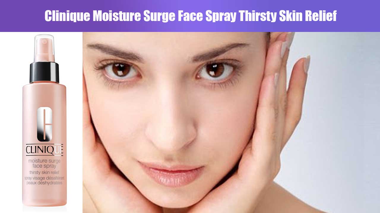 Manfaat dan Keunggulan Clinique Moisture Surge Face Spray Thirsty Skin Relief untuk Kulit Kering