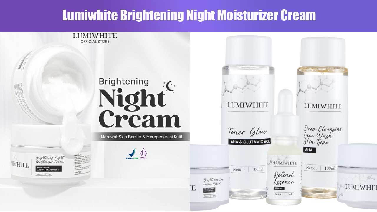 Rahasia Kulit Cerah dan Sehat dengan Lumiwhite Brightening Night Moisturizer Cream