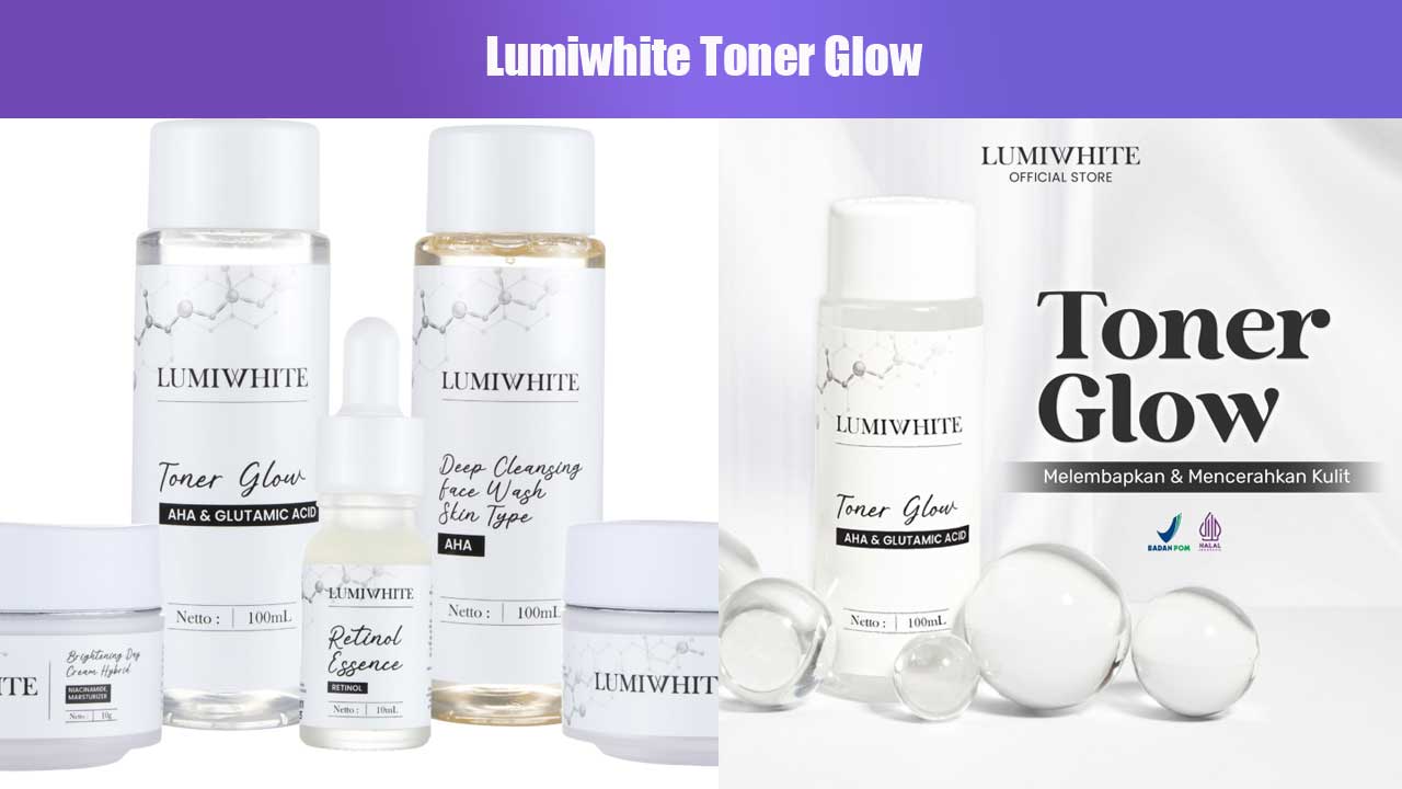 Rahasia Kulit Cerah dengan Lumiwhite Toner Glow: Manfaat, Kandungan, dan Cara Pemakaian