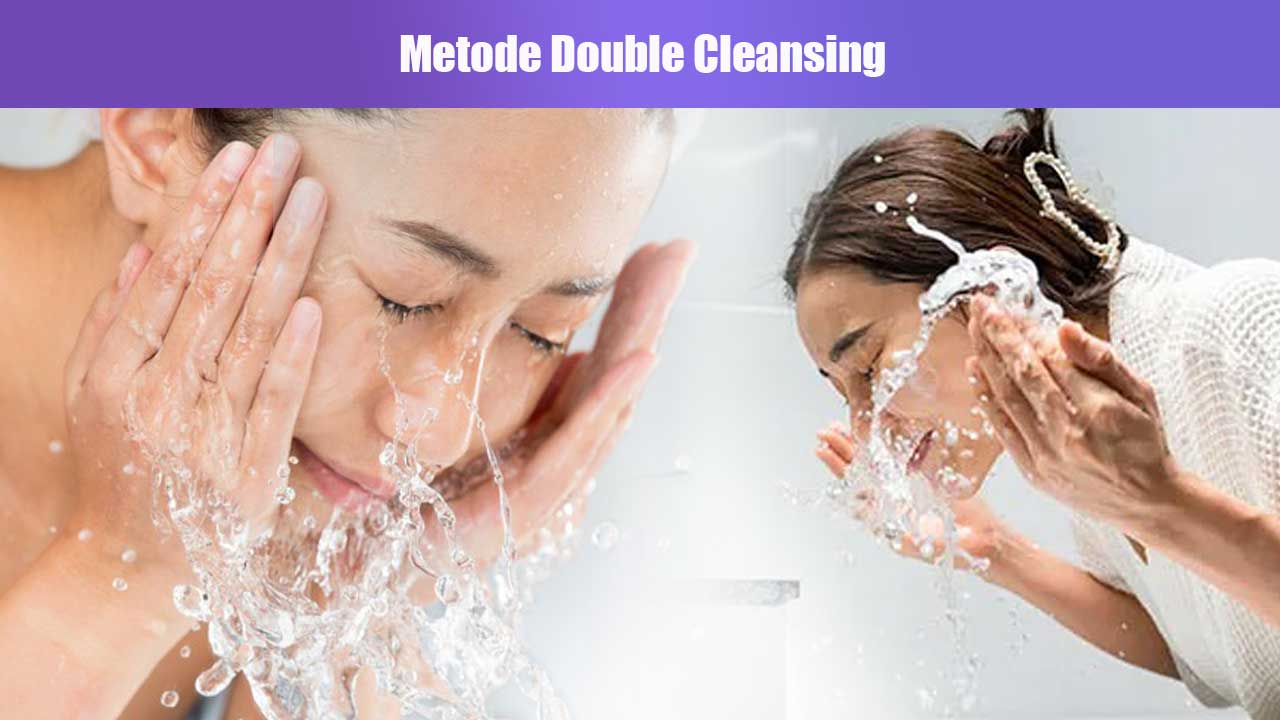 Rahasia Kulit Bersih dan Sehat: Cara Membersihkan Wajah dengan Metode Double Cleansing