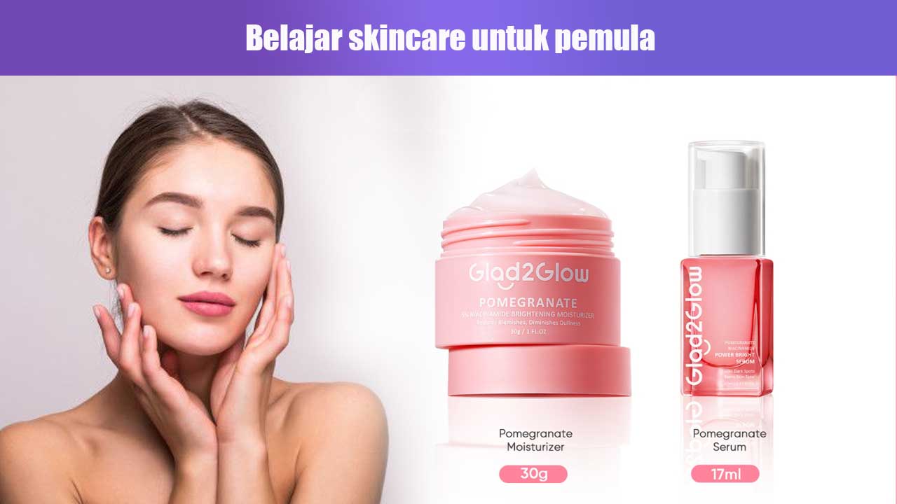 Belajar Skincare untuk Pemula: Panduan Lengkap Memulai Perawatan Kulit