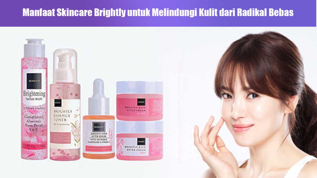 Manfaat Skincare Brightly untuk Melindungi Kulit dari Radikal Bebas dan Menjaga Kesehatan Wajah
