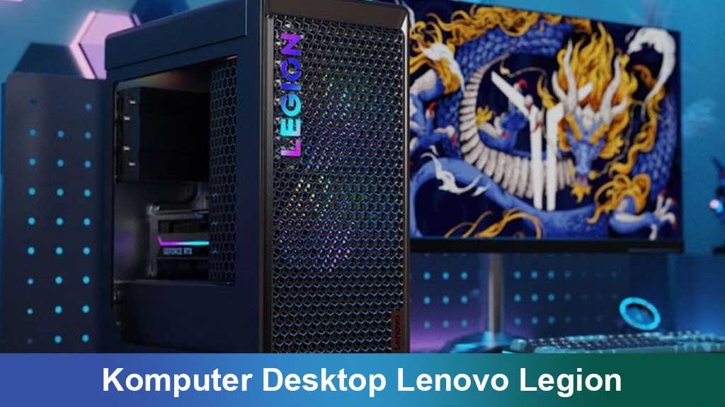 Komputer Desktop Lenovo Legion: Pilihan Tepat untuk Gamer dan Kreator Konten Modern